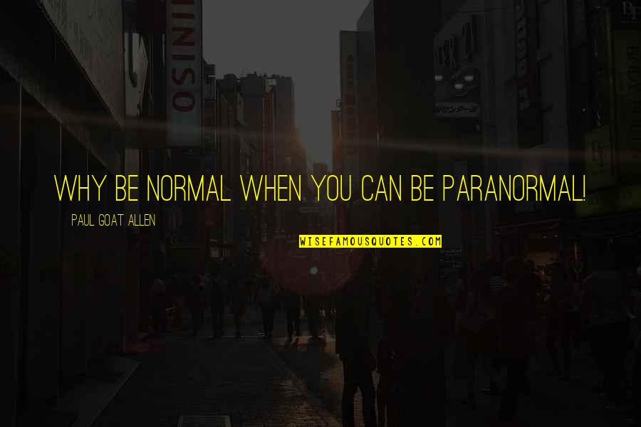Paul Allen Quotes By Paul Goat Allen: Why be normal when you can be paranormal!