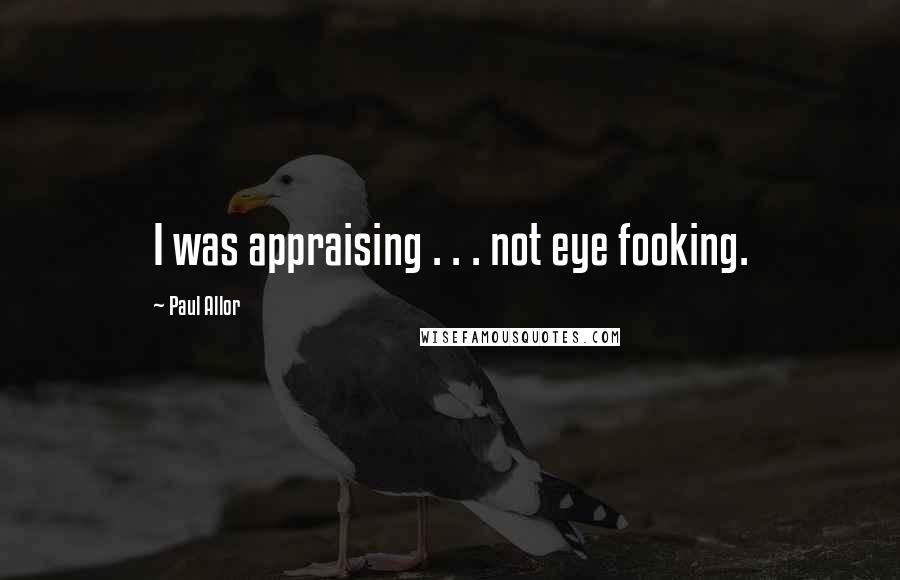 Paul Allor quotes: I was appraising . . . not eye fooking.