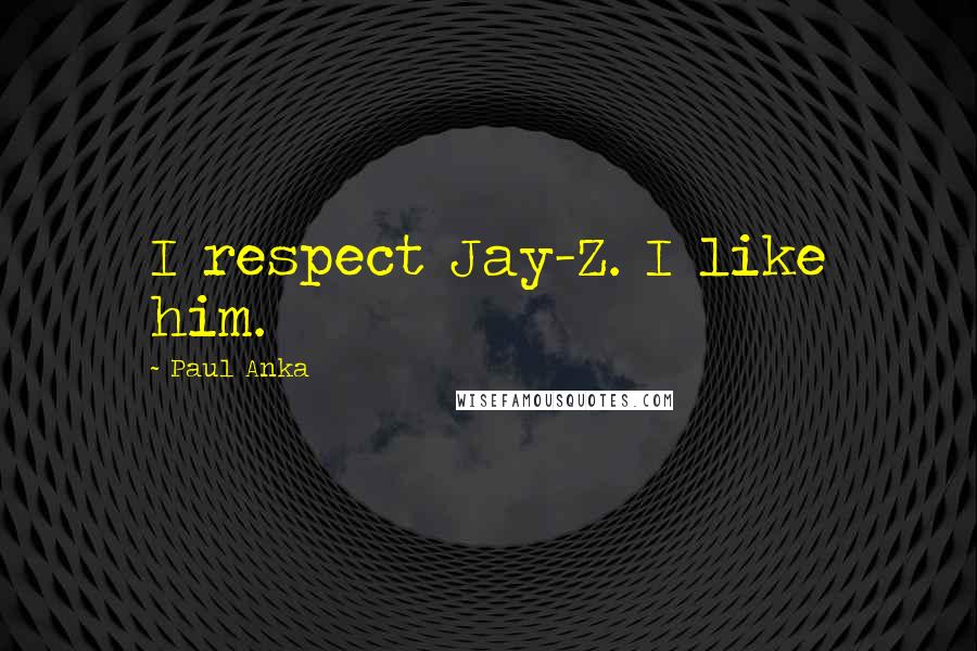 Paul Anka quotes: I respect Jay-Z. I like him.