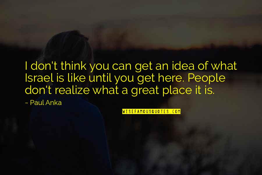 Paul Anka Quotes By Paul Anka: I don't think you can get an idea Paul Anka Quotes By Paul Anka: I don't think you can get an idea