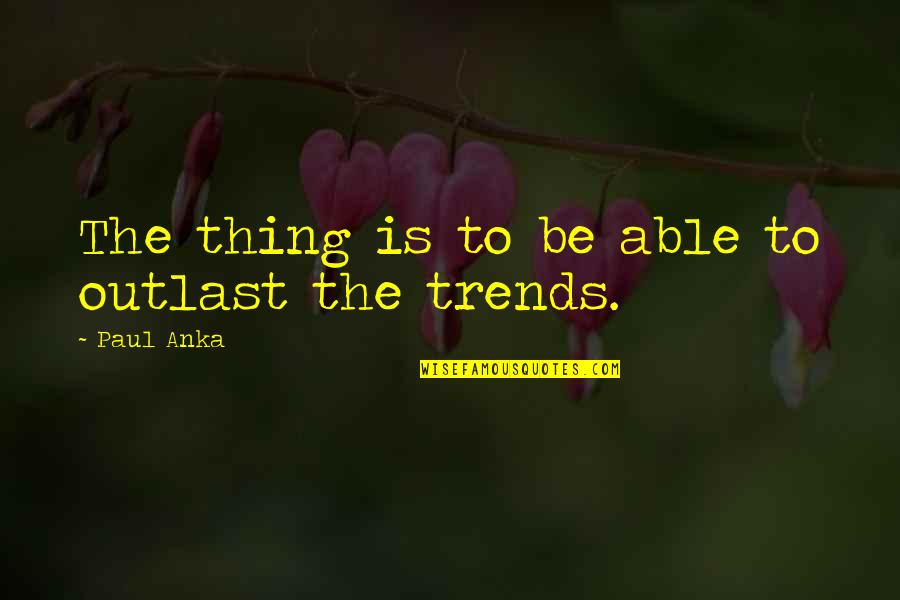 Paul Anka Quotes By Paul Anka: The thing is to be able to outlast Paul Anka Quotes By Paul Anka: The thing is to be able to outlast