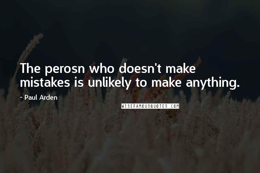 Paul Arden quotes: The perosn who doesn't make mistakes is unlikely to make anything.