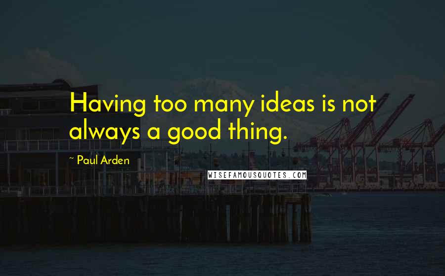 Paul Arden quotes: Having too many ideas is not always a good thing.