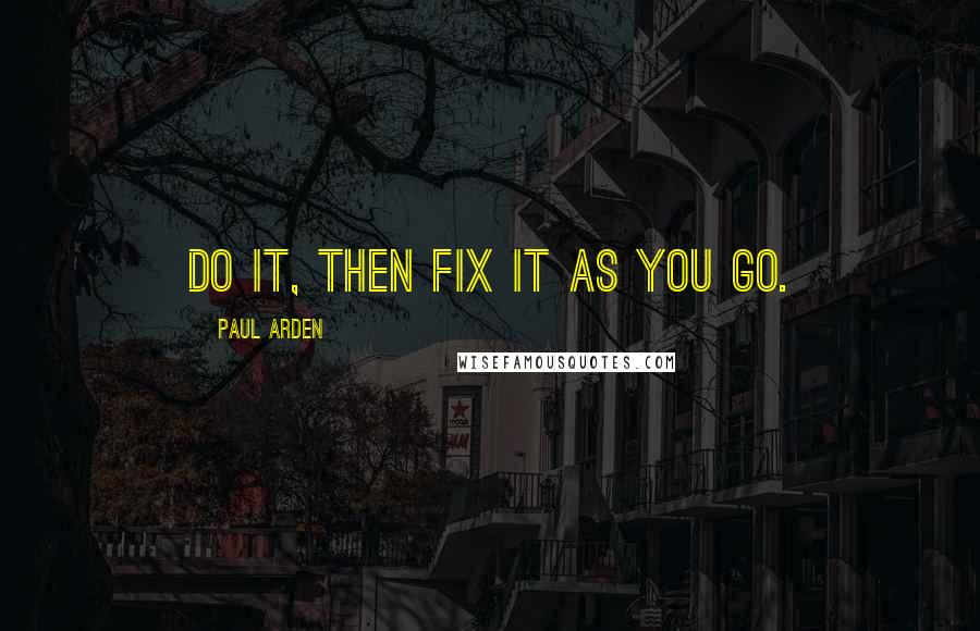 Paul Arden quotes: DO IT, THEN FIX IT AS YOU GO.