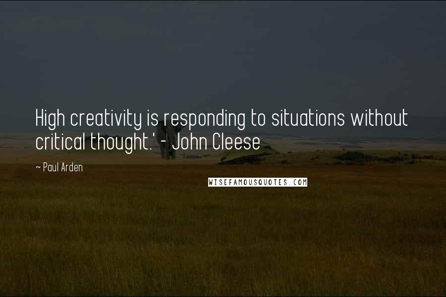 Paul Arden quotes: High creativity is responding to situations without critical thought.' - John Cleese