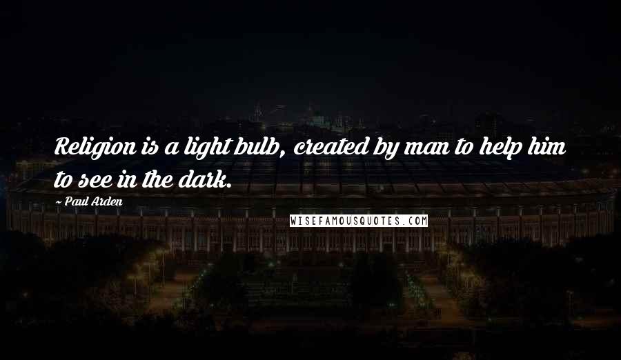 Paul Arden quotes: Religion is a light bulb, created by man to help him to see in the dark.