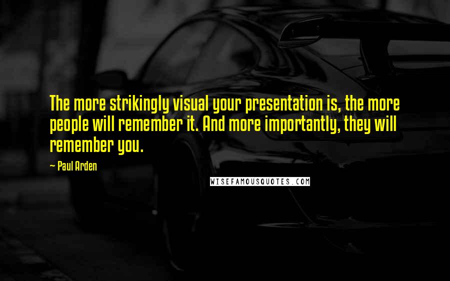 Paul Arden quotes: The more strikingly visual your presentation is, the more people will remember it. And more importantly, they will remember you.