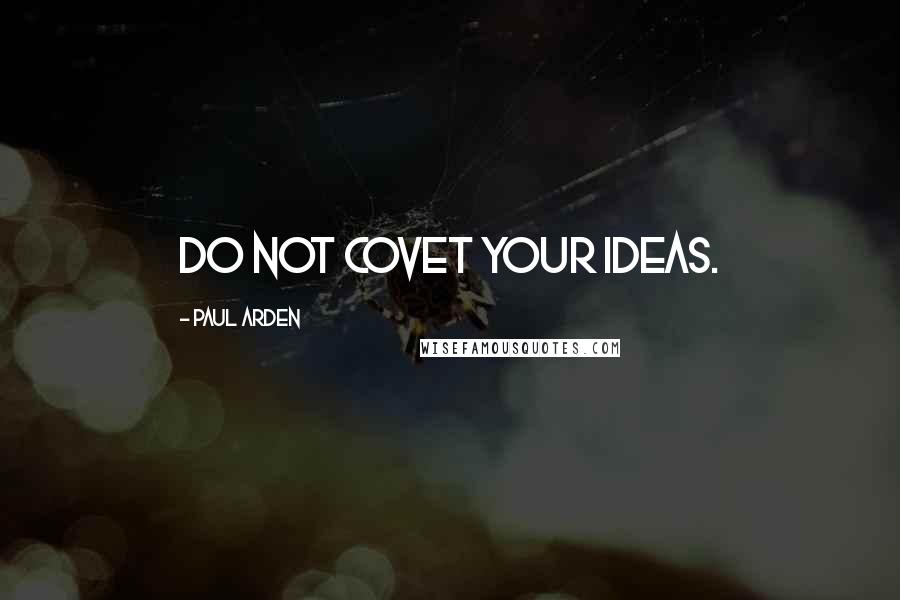 Paul Arden quotes: Do not covet your ideas.