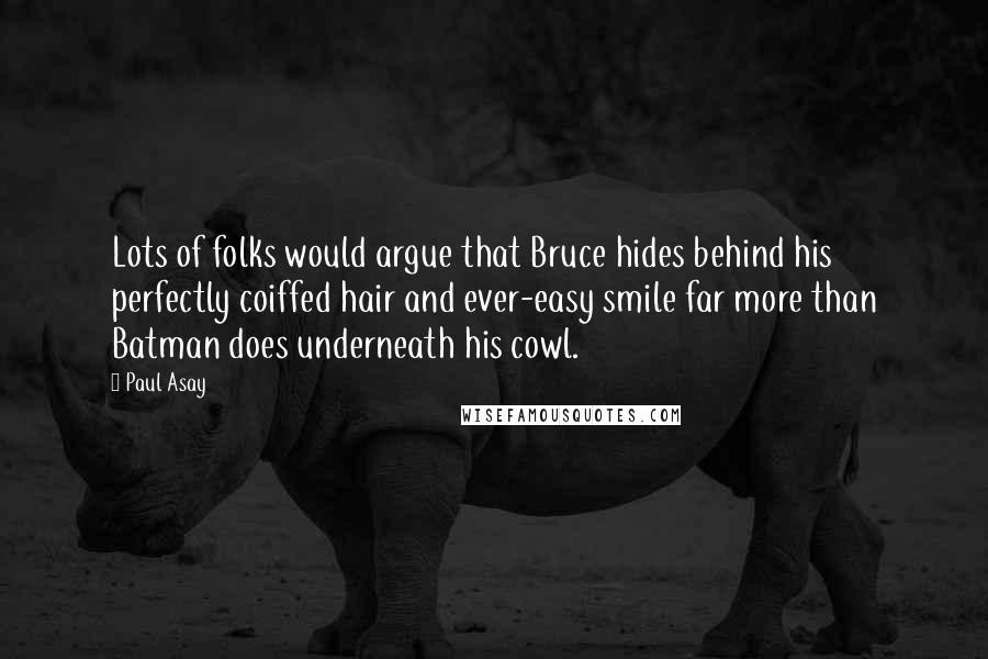 Paul Asay quotes: Lots of folks would argue that Bruce hides behind his perfectly coiffed hair and ever-easy smile far more than Batman does underneath his cowl.