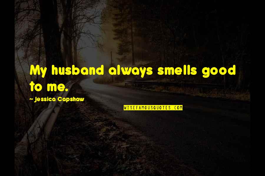 Paul Atreides Fear Quotes By Jessica Capshaw: My husband always smells good to me. Paul Atreides Fear Quotes By Jessica Capshaw: My husband always smells good to me.