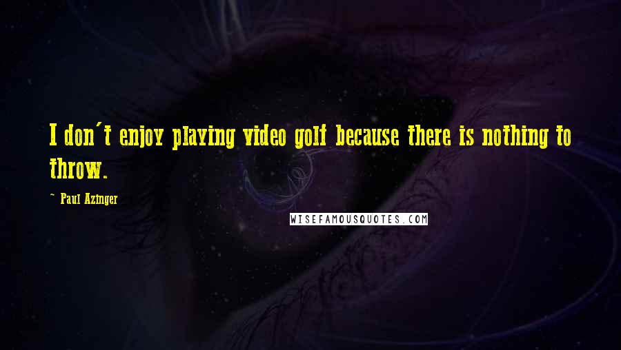 Paul Azinger quotes: I don't enjoy playing video golf because there is nothing to throw.