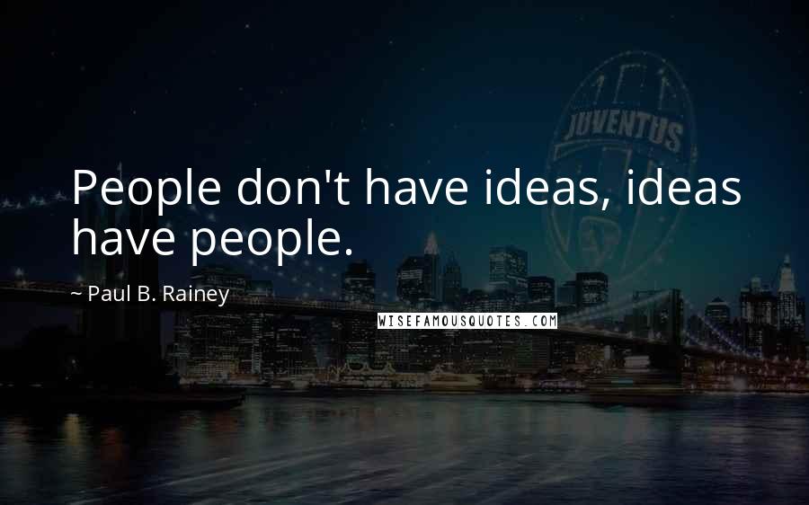 Paul B. Rainey quotes: People don't have ideas, ideas have people.