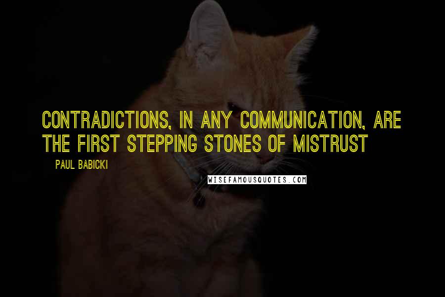 Paul Babicki quotes: Contradictions, in any communication, are the first stepping stones of mistrust