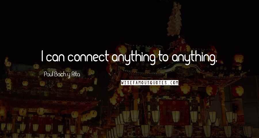 Paul Bach-y-Rita quotes: I can connect anything to anything,