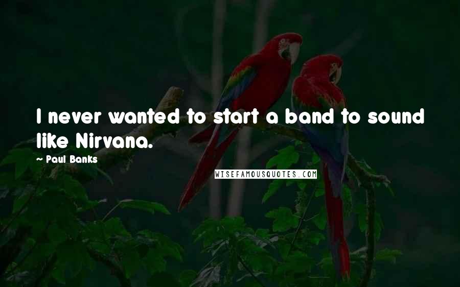 Paul Banks quotes: I never wanted to start a band to sound like Nirvana.