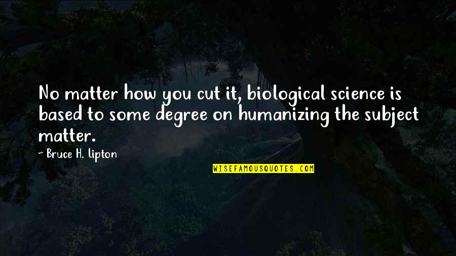 Paul Bearer Quotes By Bruce H. Lipton: No matter how you cut it, biological science Paul Bearer Quotes By Bruce H. Lipton: No matter how you cut it, biological science