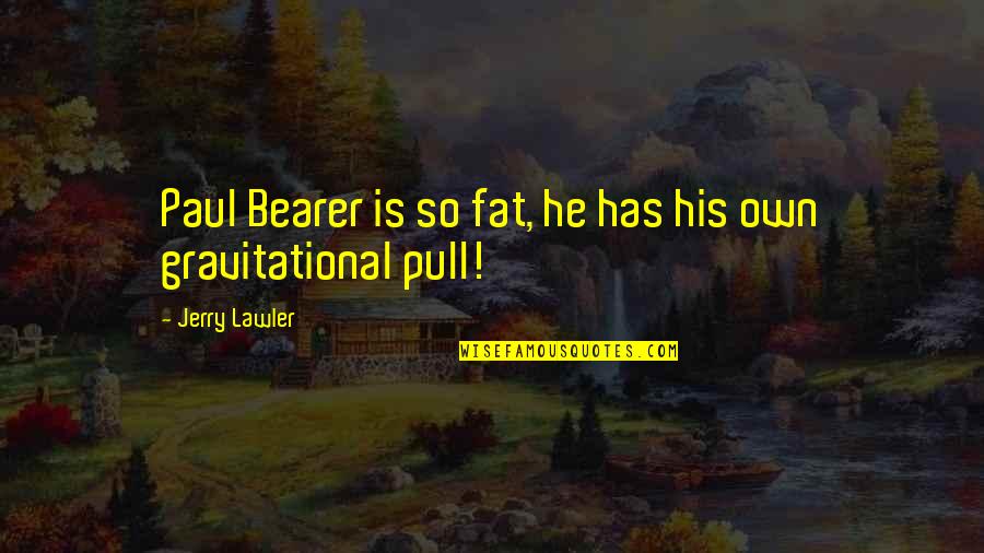Paul Bearer Quotes By Jerry Lawler: Paul Bearer is so fat, he has his