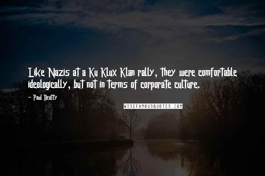 Paul Beatty quotes: Like Nazis at a Ku Klux Klan rally, they were comfortable ideologically, but not in terms of corporate culture.