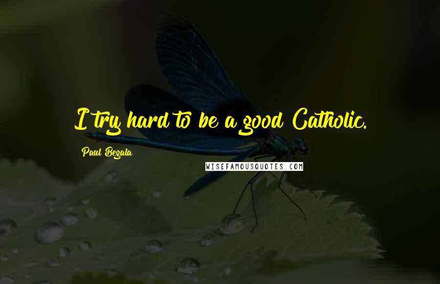 Paul Begala quotes: I try hard to be a good Catholic.