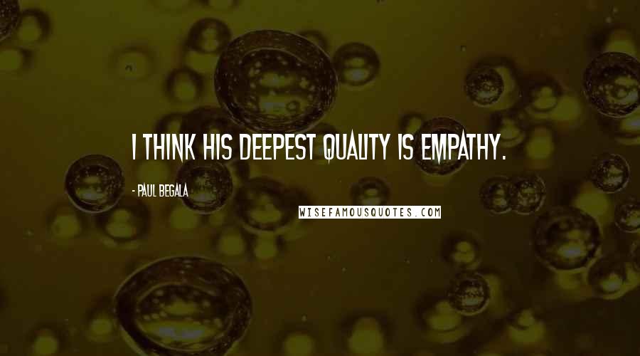 Paul Begala quotes: I think his deepest quality is empathy.