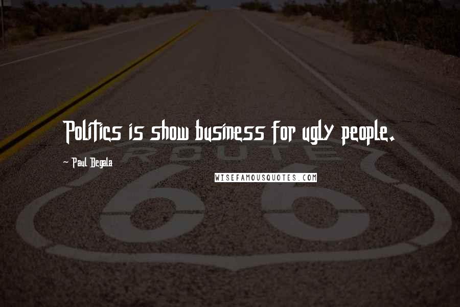 Paul Begala quotes: Politics is show business for ugly people.