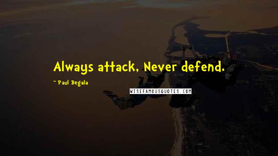 Paul Begala quotes: Always attack, Never defend.