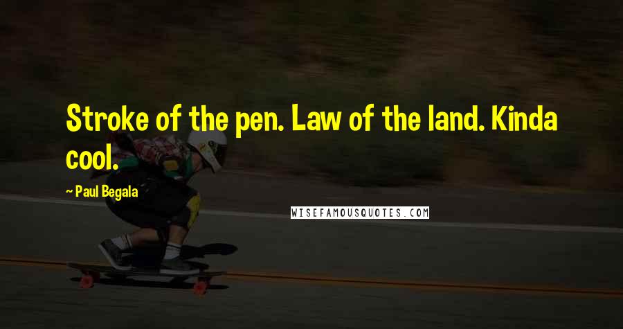 Paul Begala quotes: Stroke of the pen. Law of the land. Kinda cool.
