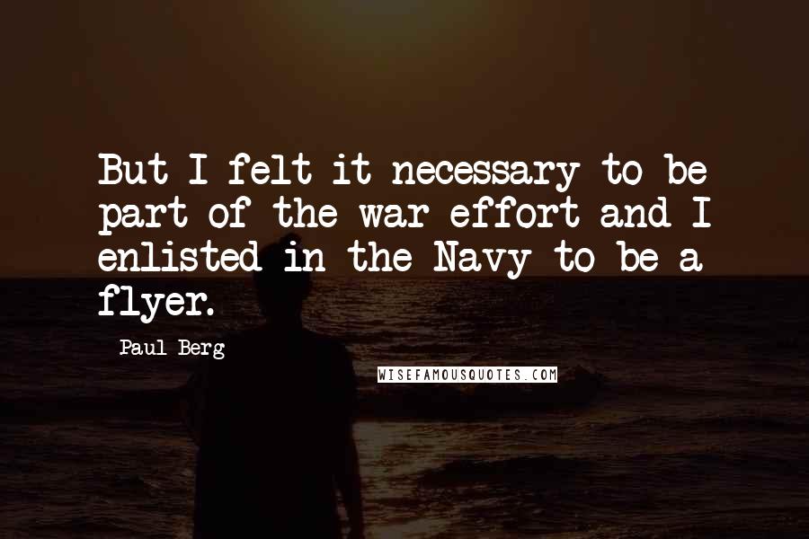 Paul Berg quotes: But I felt it necessary to be part of the war effort and I enlisted in the Navy to be a flyer.