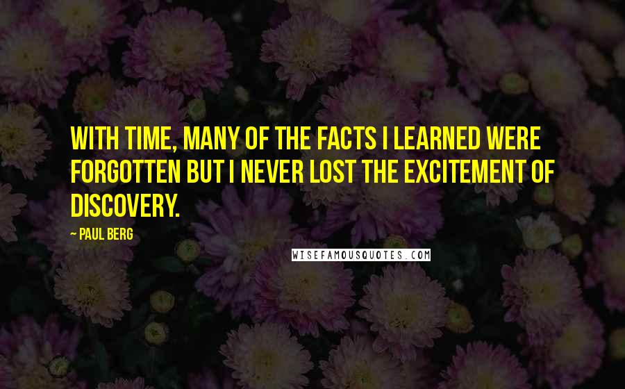 Paul Berg quotes: With time, many of the facts I learned were forgotten but I never lost the excitement of discovery.