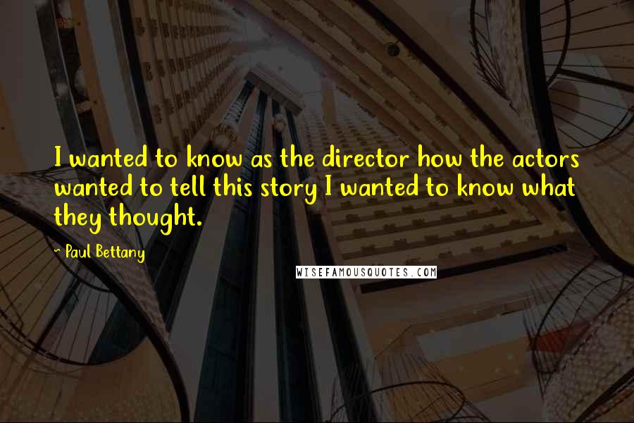 Paul Bettany quotes: I wanted to know as the director how the actors wanted to tell this story I wanted to know what they thought.