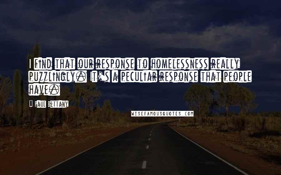 Paul Bettany quotes: I find that our response to homelessness really puzzlingly. It's a peculiar response that people have. Paul Bettany quotes: I find that our response to homelessness really puzzlingly. It's a peculiar response that people have.