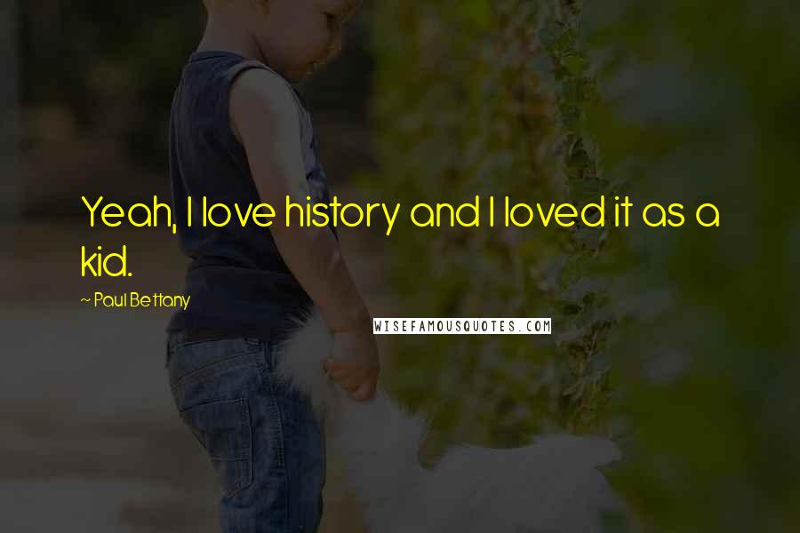 Paul Bettany quotes: Yeah, I love history and I loved it as a kid.