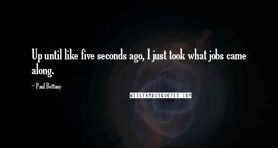 Paul Bettany quotes: Up until like five seconds ago, I just took what jobs came along.