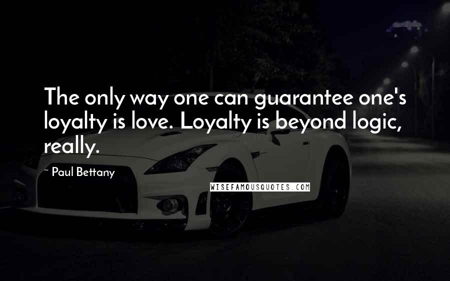 Paul Bettany quotes: The only way one can guarantee one's loyalty is love. Loyalty is beyond logic, really.