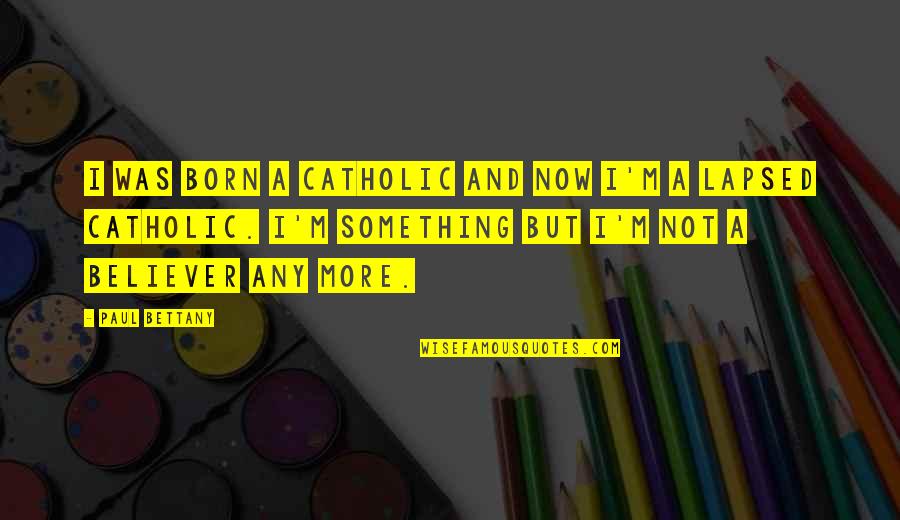Paul Bettany Quotes By Paul Bettany: I was born a Catholic and now I'm Paul Bettany Quotes By Paul Bettany: I was born a Catholic and now I'm