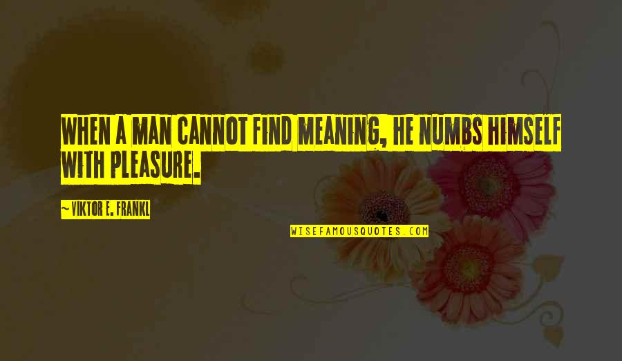 Paul Billheimer Quotes By Viktor E. Frankl: When a man cannot find meaning, he numbs
