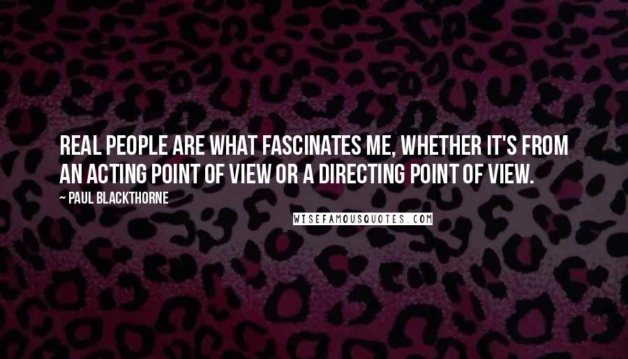 Paul Blackthorne quotes: Real people are what fascinates me, whether it's from an acting point of view or a directing point of view.