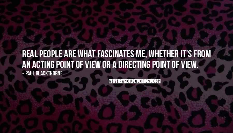 Paul Blackthorne quotes: Real people are what fascinates me, whether it's from an acting point of view or a directing point of view. Paul Blackthorne quotes: Real people are what fascinates me, whether it's from an acting point of view or a directing point of view.
