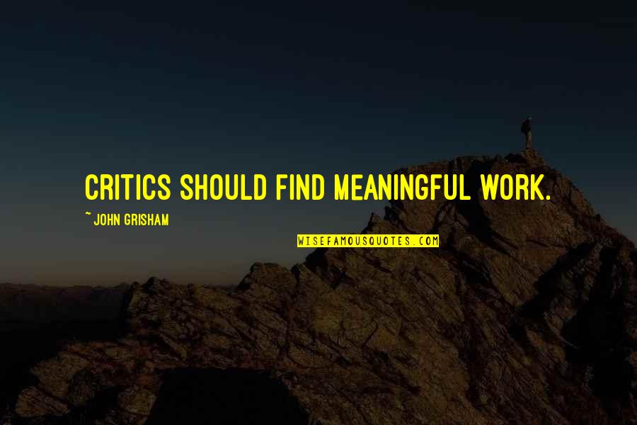 Paul Blofis Quotes By John Grisham: Critics should find meaningful work. Paul Blofis Quotes By John Grisham: Critics should find meaningful work.