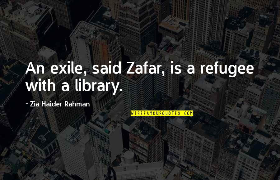 Paul Blofis Quotes By Zia Haider Rahman: An exile, said Zafar, is a refugee with Paul Blofis Quotes By Zia Haider Rahman: An exile, said Zafar, is a refugee with