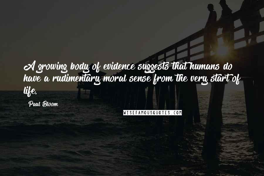 Paul Bloom quotes: A growing body of evidence suggests that humans do have a rudimentary moral sense from the very start of life.