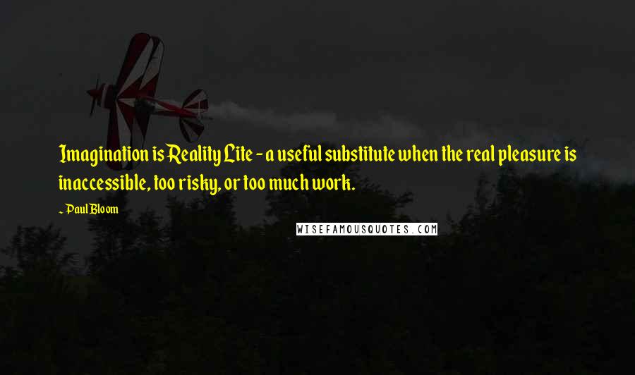 Paul Bloom quotes: Imagination is Reality Lite - a useful substitute when the real pleasure is inaccessible, too risky, or too much work.