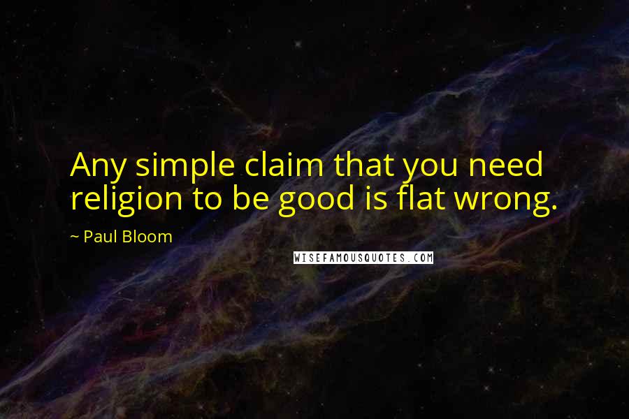 Paul Bloom quotes: Any simple claim that you need religion to be good is flat wrong.