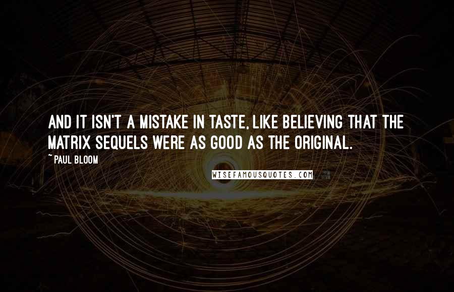 Paul Bloom quotes: And it isn't a mistake in taste, like believing that the Matrix sequels were as good as the original.