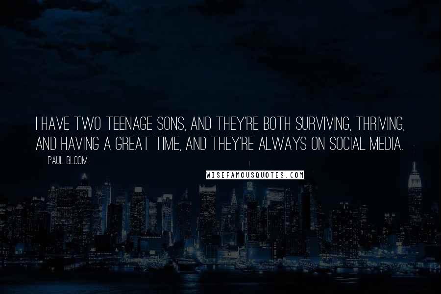 Paul Bloom quotes: I have two teenage sons, and they're both surviving, thriving, and having a great time, and they're always on social media.