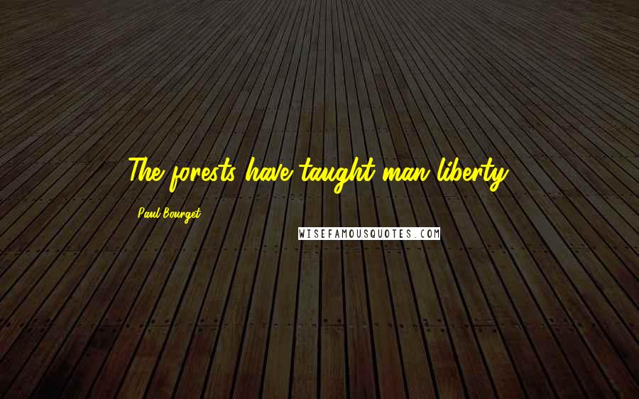 Paul Bourget quotes: The forests have taught man liberty.