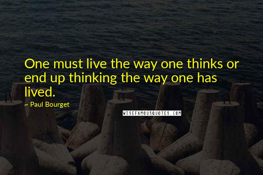 Paul Bourget quotes: One must live the way one thinks or end up thinking the way one has lived.
