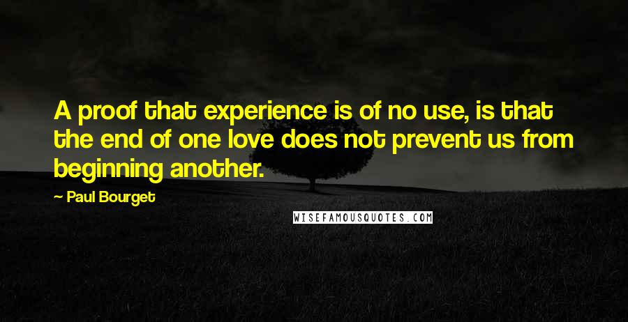 Paul Bourget quotes: A proof that experience is of no use, is that the end of one love does not prevent us from beginning another. Paul Bourget quotes: A proof that experience is of no use, is that the end of one love does not prevent us from beginning another.