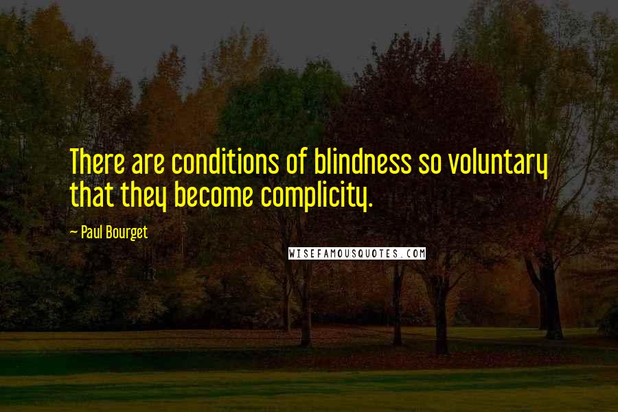 Paul Bourget quotes: There are conditions of blindness so voluntary that they become complicity.