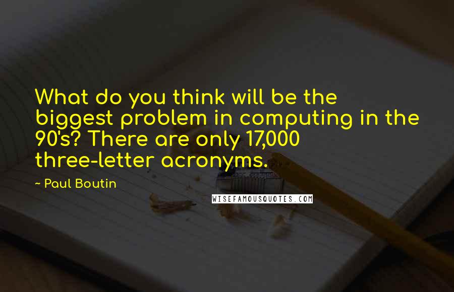 Paul Boutin quotes: What do you think will be the biggest problem in computing in the 90's? There are only 17,000 three-letter acronyms.